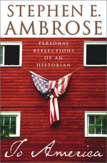 To America: Personal Reflections of an Historian - Stephen E. Ambrose