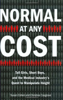 Normal at Any Cost: Tall Girls, Short Boys, and the Medical Industry's Quest toManipulate Height - Susan Cohen, Christine Cosgrove