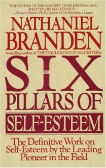 The Six Pillars of Self-Esteem: The Definitive Work on Self-Esteem by the Leading Pioneer in the Field - Nathaniel Branden