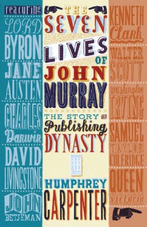 The Seven Lives of John Murray: The Story of a Publishing Dynasty - Humphrey Carpenter