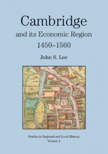 Cambridge and Its Region, 1450 to 1560 - John Lee