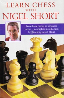 Learn Chess with Nigel Short: From Basic Moves to Advance Tactics - A Complete Introduction by Britain's Greatest Player - Nigel Short