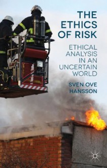 The Ethics of Risk: Ethical Analysis in an Uncertain World - Sven Ove Hansson