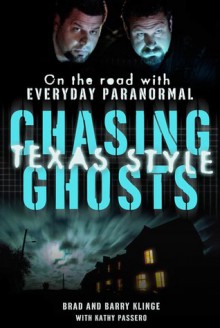 Chasing Ghosts, Texas Style: On the Road with Everyday Paranormal - Brad Klinge, Barry Klinge, Kathy Passero