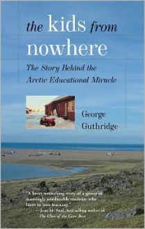 The Kids from Nowhere: The Story Behind the Arctic Educational Miracle - George Guthridge