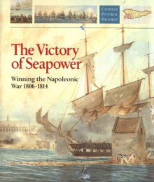 The Victory of Seapower: Winning the Napoleonic War, 1806-1814 - Richard Woodman