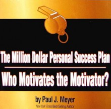 The Million Dollar Personal Success Plan: Who Motivates the Motivator? - Paul J. Meyer