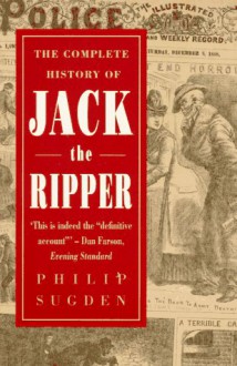 The Complete History of Jack the Ripper - Philip Sugden