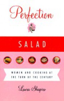 Perfection Salad: Women and Cooking at the Turn of the Century - Laura Shapiro