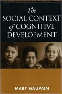 The Social Context of Cognitive Development - Mary Gauvain