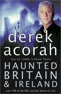 Haunted Britain and Ireland: Over 100 of the Scariest Places to Visit in the UK and Ireland - Derek Acorah