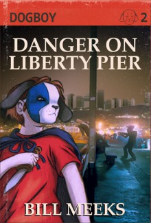 Dogboy: Danger on Liberty Pier - Bill Meeks