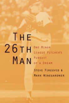 The 26th Man: One Minor League Pitcher's Pursuit of a Dream - Steve Fireovid, Mark Winegardner