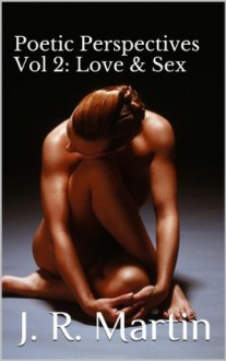 Poetic Perspectives Vol 2: Love & Sex - J.R. Martin