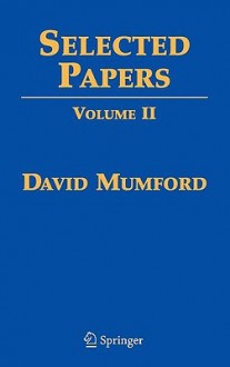 Selected Papers, Volume II: On Algebraic Geometry, Including Correspondence with Grothendieck - David Mumford