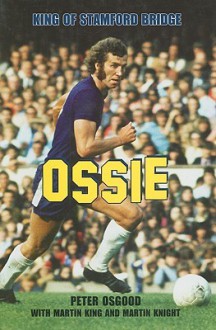 Ossie: King of Stamford Bridge - Peter Osgood, Martin King, Martin Knight