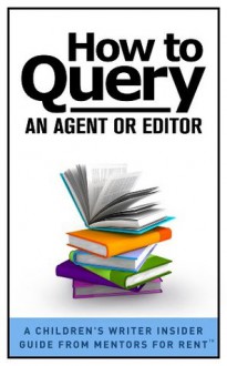 How to Query an Agent or Editor [A Children's Writer Insider Guide from Mentors for RentTM] - Lisa Bullard, Laura Purdie Salas