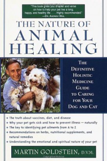 The Nature of Animal Healing: The Definitive Holistic Medicine Guide to Caring for Your Dog and Cat - Martin Goldstein