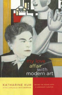 My Love Affair with Modern Art: Behind the Scenes with a Legendary Curator - Katharine Kuh, Avis Berman