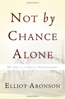 Not by Chance Alone: My Life as a Social Psychologist - Elliot Aronson