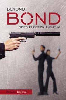 Beyond Bond: Spies in Fiction and Film - Wesley Britton