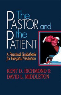 The Pastor and the Patient: A Practical Guidebook for Hospital Visitation - Kent D. Richmond, David L. Middleton