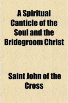 Spiritual Canticle of the Soul and the Bridegroom Christ - Juan de la Cruz