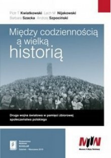 Miedzy codziennością a Wielką Historią - Lech M. Nijakowski, Barbara Szacka, Andrzej Szpociński, Piotr T. Kwiatkowski