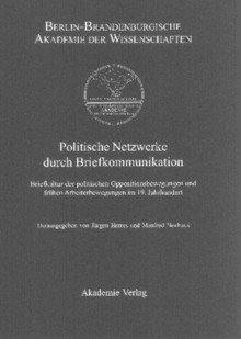 Politische Netzwerke durch Briefkommunikation. Briefkultur der politischen Oppositionsbewegungen und frühen Arbeiterbewegungen im 19. Jahrhundert - Jürgen Herres, Manfred Neuhaus