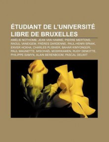 Tudiant de L'Universit Libre de Bruxelles: Am Lie Nothomb, Jean Van Hamme, Pierre Mertens, Raoul Vaneigem, Fr Res Dardenne, Paul-Henri Spaak - Source Wikipedia