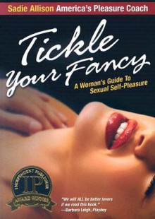 Tickle Your Fancy: A Woman's Guide to Sexual Self-Pleasure - Sadie Allison