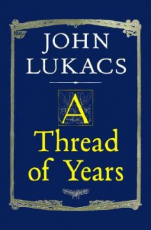 A Thread of Years - John A. Lukacs