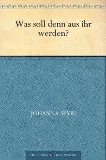 Was soll denn aus ihr werden? (German Edition) - Johanna Spyri