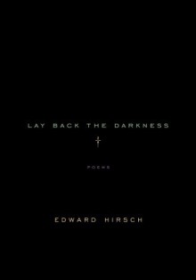 Lay Back the Darkness: Poems - Edward Hirsch