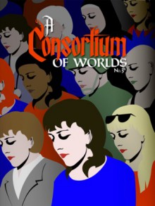 A Consortium of Worlds #3 - Thomas Beard, Courtney Cantrell, Jessie Sanders, Heather Sutherlin, Joshua Unruh