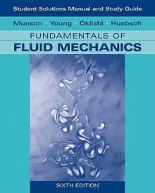 Fundamentals of Fluid Mechanics, Student Study Version - Bruce R. Munson, Donald F. Young, Theodore H. Okiishi, Wade W. Huebsch