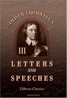 Oliver Cromwell's Letters and Speeches, with Elucidations by Thomas Carlyle: Volume 3 - Oliver Cromwell, Thomas Carlyle