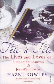 Tete a Tete: The Lives and Loves of Simone de Beauvoir and Jean-Paul Sartre - Hazel Rowley