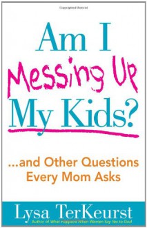 Am I Messing Up My Kids? - Lysa TerKeurst