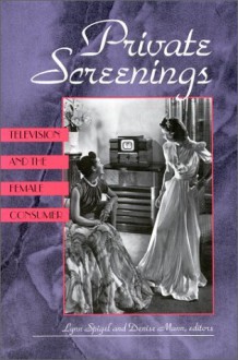 Private Screenings: Television and the Female Consumer (A Camera Obscura Book) - Lynn Spigel, Lynn Spigel