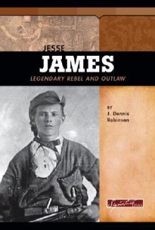 Jesse James: Legendary Rebel and Outlaw - J. Dennis Robinson, John J. Koblas, Chip DeMann