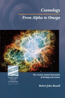 Cosmology: From Alpha to Omega (Theology and the Sciences) (Theology and the Sciences) (Theology and the Sciences) - Robert John Russell