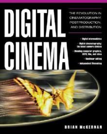 Digital Cinema: The Revolution in Cinematography, Post-Production, and Distribution - Brian McKernan