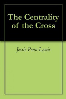 The Centrality of the Cross - Jessie Penn-Lewis