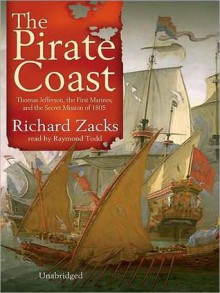 The Pirate Coast: Thomas Jefferson, the First Marines & the Secret Mission of 1805 - Richard Zacks, Raymond Todd