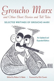 Groucho Marx and Other Short Stories and Tall Tales: Selected Writings of Groucho Marx An Updated and Expanded Edition - Robert S. Bader