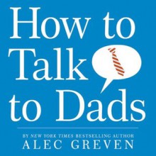 How to Talk to Dads - Alec Greven, Kei Acedera