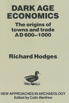 Dark Age Economics: Origins of Towns and Trade, A.D.600-1000 - Richard Hodges