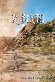 A Birth: A Novella (print edition) - Luke Ahearn