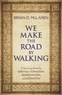 We Make the Road by Walking: A Year-Long Quest for Spiritual Formation, Reorientation, and Activation - Brian D. McLaren